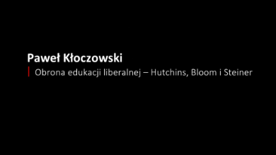 Paweł Kłoczowski: Obrona edukacji liberalnej – Hutchins, Bloom i Steiner