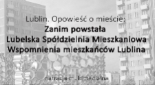 Lublin. Opowieść o mieście: Zanim powstała Lubelska Sp&oacute;łdzielnia Mieszkaniowa. Wspomnienia mieszkańc&oacute;w Lublina