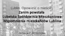 Lublin. Opowieść o mieście: Zanim powstała Lubelska Spółdzielnia Mieszkaniowa. Wspomnienia mieszkańców Lublina
