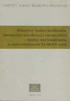 Historycy wobec problemów tożsamości narodowej i europejskiej - miedzy nacjonalizmem a uniwersalizmem XVIII-XX wiek