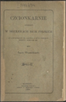 Czcionkarnie istniejące w dzielnicach ziem polskich od pierwszych lat założenia aż do naszych czas&oacute;w biegiem lat