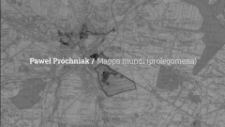 Paweł Pr&oacute;chniak / Mappa mundi (prolegomena)