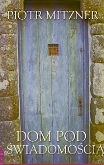 Okładka tomu poezji Piotra Mitznera "Dom pod świadomością"