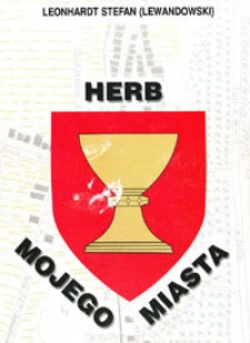 Herb mojego miasta : (historia powstania Pawłowa i życia rodzin Lega-Legaszewskich i Leonhardt'&oacute;w)