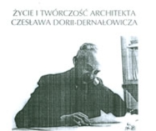 Życie i tw&oacute;rczość architekta Czesława Dorii-Dernałowicza
