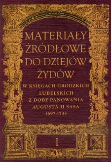 Materiały źr&oacute;dłowe do dziej&oacute;w Żyd&oacute;w w księgach grodzkich lubelskich za panowania Augusta II Sasa 1697-1733