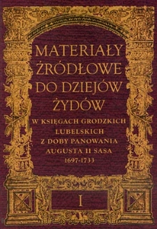 Materiały źródłowe do dziejów Żydów w księgach grodzkich lubelskich za panowania Augusta II Sasa 1697-1733