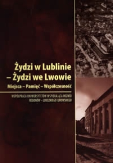 Żydzi w Lublinie - Żydzi we Lwowie : Miejsca - Pamięć - Współczesność