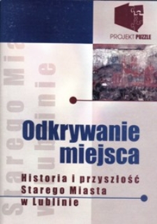 Odkrywanie miejsca. Historia i przeszłość Starego Miasta w Lublinie. Diagnozy &ndash; Szanse &ndash; Możliwości